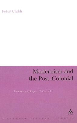 Modernism and the Post-Colonial: Literature and Empire 1885-1930 by Childs, Peter