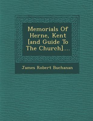Memorials of Herne, Kent [And Guide to the Church].... by Buchanan, James Robert
