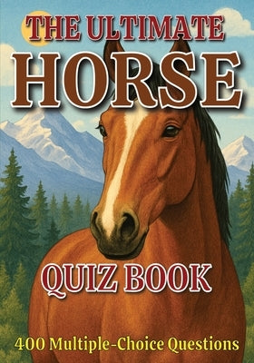 The Ultimate Horse Quiz Book: 400 Multiple-Choice Questions on Horse Breeds, Behavior, Anatomy, and Much More - With Answers & Explanations by Puzzler, Gbanys