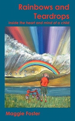 Rainbows and Teardrops: Inside the Heart and Mind of a Child by Foster, Maggie