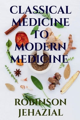 Classical Medicine to Modern Medicine by Jehazial, Robinson