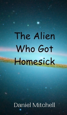 The Alien Who Got Homesick by Mitchell, Daniel