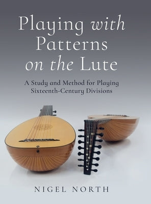 Playing with Patterns on the Lute: A Study and Method for Playing Sixteenth-Century Divisions by North, Nigel