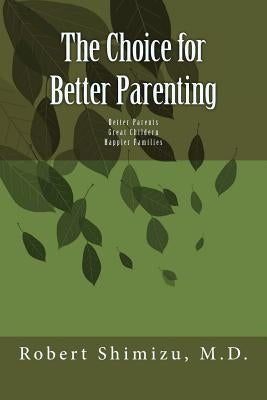 The Choice for Better Parenting by Shimizu MD, Robert
