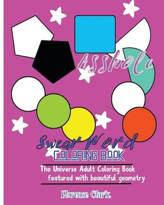 Asshole: Swear Word Coloring Book: The universe adult coloring book featured with beautiful geometry by Clark, Florence
