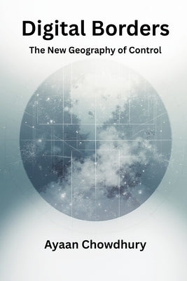 Digital Borders: The New Geography of Control by Chowdhury, Ayaan