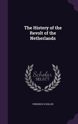 The History of the Revolt of the Netherlands by Schiller, Friedrich