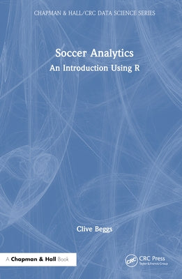 Soccer Analytics: An Introduction Using R by Beggs, Clive