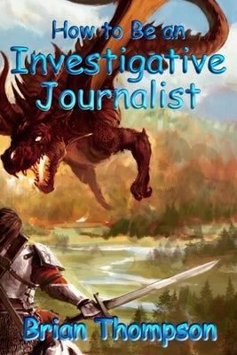 How to Be an Investigative Journalist by Thompson, Brian