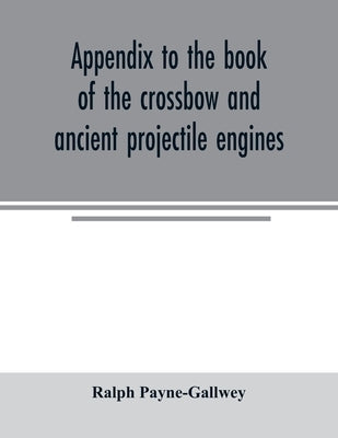 Appendix to the book of the crossbow and ancient projectile engines by Payne-Gallwey, Ralph