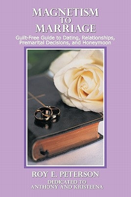 Magnetism to Marriage: Guilt-Free Guide to Dating, Relationships, Premarital Decisions, and Honeymoon by Peterson, Roy E.
