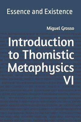 Introduction to Thomistic Metaphysics VI: Essence and Existence by Grosso, Miguel