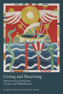 Giving and Receiving: Memoirs of an Immigrant Curator and Philanthropist by Vilcek, Marica