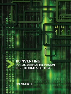 Reinventing Public Service Television for the Digital Future by Debrett, Mary
