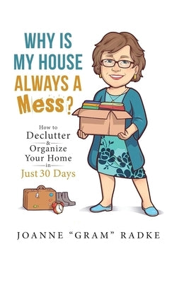Why Is My House Always A Mess?: How to Declutter & Organize Your Home in Just 30 Days by Radke, Joanne Gram