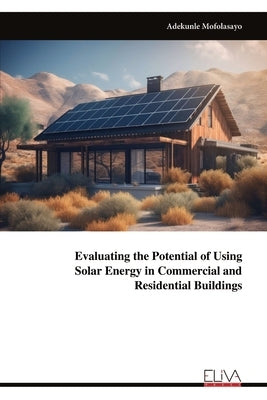 Evaluating the Potential of Using Solar Energy in Commercial and Residential Buildings by Mofolasayo, Adekunle