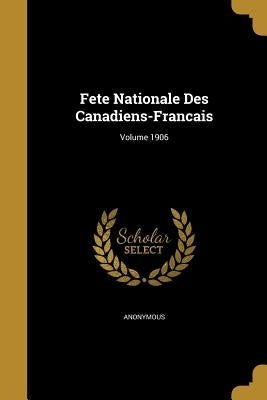 Fete Nationale Des Canadiens-Francais; Volume 1906 by Anonymous