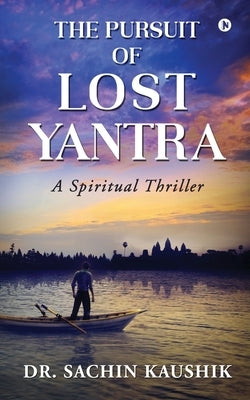 The Pursuit of Lost Yantra: A Spiritual Thriller by Dr Sachin Kaushik