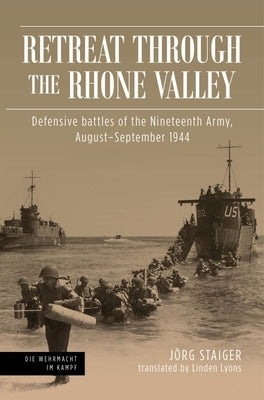 Retreat Through the Rhone Valley: Defensive Battles of 19th Army, August-September 1944 by Staiger, Jörg