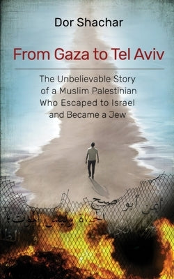 From Gaza to Tel Aviv: The Unbelievable True Story of a Muslim Palestinian Who Escaped to Israel and Became a Jew. by Shachar, Dor