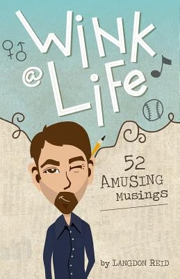 Wink @ Life: 52 Amusing Musings by Reid, Langdon F.