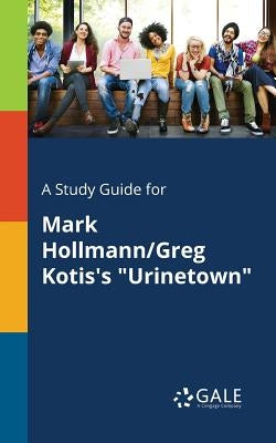 A Study Guide for Mark Hollmann/Greg Kotis's Urinetown by Gale, Cengage Learning