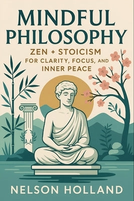 Mindful Philosophy: Zen + Stoicism for Clarity, Focus, and Inner Peace (2025) - Ancient Wisdom for Modern Resilience: Achieve Balance & Discipline Thr by Nakamura, Aiko