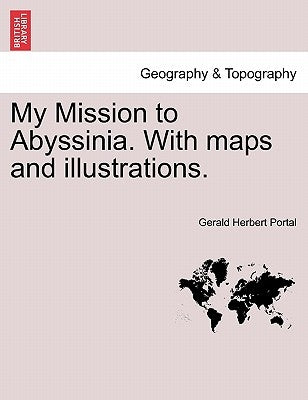 My Mission to Abyssinia. with Maps and Illustrations. by Portal, Gerald Herbert
