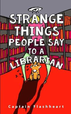 Weird Things People Say To A Librarian: 'Hilariously uncomfortably funny' by Flashheart, Captain