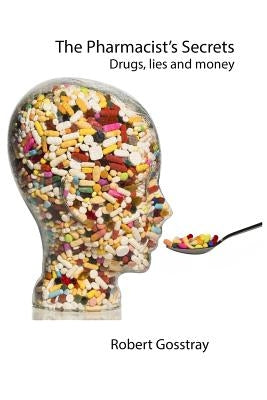 The Pharmacist's Secrets: Drugs, lies and money by Gosstray, Robert