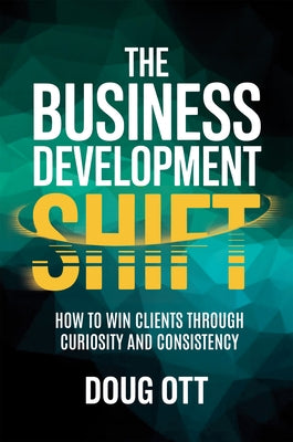 The Business Development Shift: How to Win Clients Through Intellectual Curiosity and Consistency by Ott, Doug