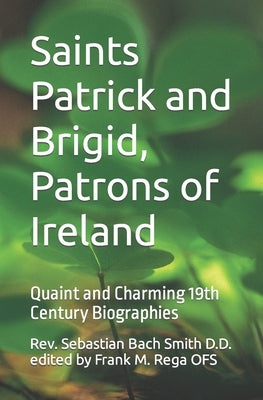 Saints Patrick and Brigid, Patrons of Ireland: Quaint and Charming 19th Century Biographies by Rega Ofs, Frank M.
