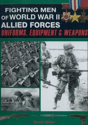 Fighting Men of World War II - Allied Forces: Uniforms, Equipment, and Weapons by Miller, David