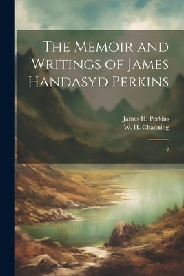 The Memoir and Writings of James Handasyd Perkins: 2 by Perkins, James H. 1810-1849
