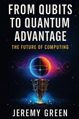 From Qubits to Quantum Advantage: The Future of Computing by Green, Jeremy