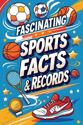 Fascinating Sports Facts & Records: Amazing Trivia, Iconic Achievements, and History-Making Sports Records by Fyne, Idrissa