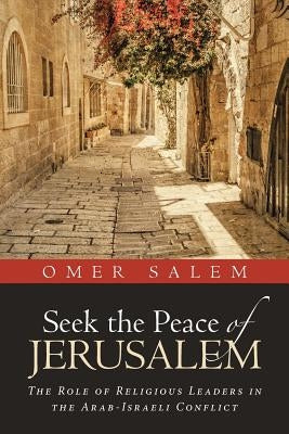 Seek the Peace of Jerusalem: The Role of Religious Leaders in the Arab-Israeli Conflict by Salem, Omer