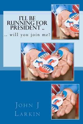 I'll Be Running for President .. will you join me? by Larkin, John J.