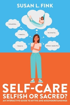 Self-Care: Selfish or Sacred?: An Interactive Guide to Myths and Misunderstandings by Fink, Susan L.