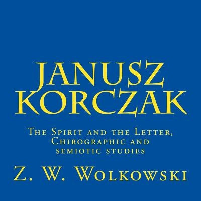 Janusz Korczak: The Spirit and the Letter, Chirographic and semiotic studies by Wolkowski, Z. W.