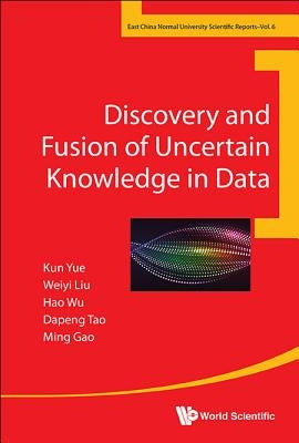 Discovery and Fusion of Uncertain Knowledge in Data by Yue, Kun