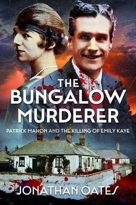 The Bungalow Murderer: Patrick Mahon and the Killing of Emily Kaye by Oates, Jonathan