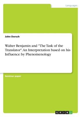 Walter Benjamin and The Task of the Translator. An Interpretation based on his Influence by Phenomenology by Dorsch, John