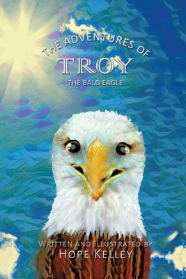 The Adventures of Troy the Bald Eagle by Kelley, Hope