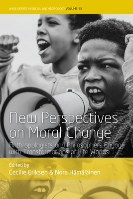 New Perspectives on Moral Change: Anthropologists and Philosophers Engage with Transformations of Life Worlds by Eriksen, Cecilie
