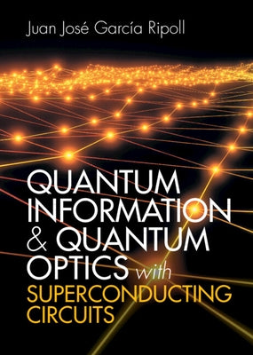 Quantum Information and Quantum Optics with Superconducting Circuits by García Ripoll, Juan José