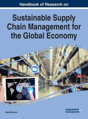 Handbook of Research on Sustainable Supply Chain Management for the Global Economy by Akkucuk, Ulas