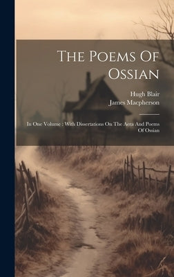 The Poems Of Ossian: In One Volume: With Dissertations On The Aera And Poems Of Ossian by MacPherson, James