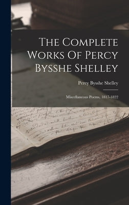 The Complete Works Of Percy Bysshe Shelley: Miscellaneous Poems, 1817-1822 by Shelley, Percy Bysshe