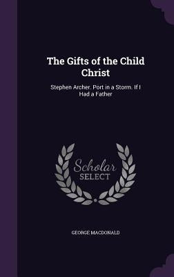 The Gifts of the Child Christ: Stephen Archer. Port in a Storm. If I Had a Father by MacDonald, George